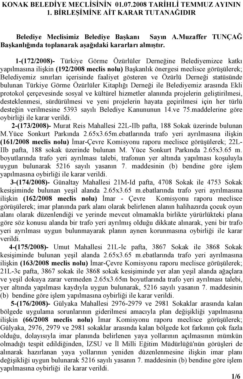 1-(172/2008)- Türkiye Görme Özürlüler Derneğine Belediyemizce katkı yapılmasına ilişkin (192/2008 meclis nolu) Başkanlık önergesi meclisce görüşülerek; Belediyemiz sınırları içerisinde faaliyet