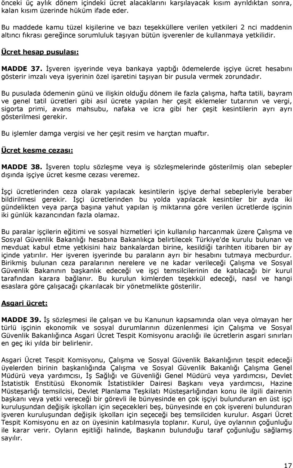 Ücret hesap pusulası: MADDE 37. İşveren işyerinde veya bankaya yaptığı ödemelerde işçiye ücret hesabını gösterir imzalı veya işyerinin özel işaretini taşıyan bir pusula vermek zorundadır.