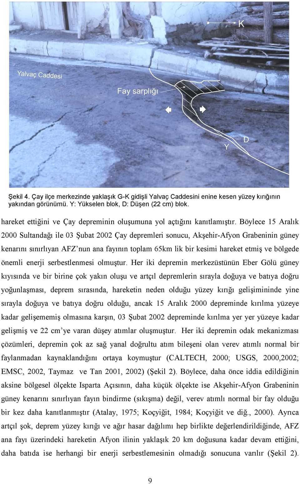 Böylece 15 Aralık 2000 Sultandağı ile 03 Şubat 2002 Çay depremleri sonucu, Akşehir-Afyon Grabeninin güney kenarını sınırlıyan AFZ nun ana fayının toplam 65km lik bir kesimi hareket etmiş ve bölgede