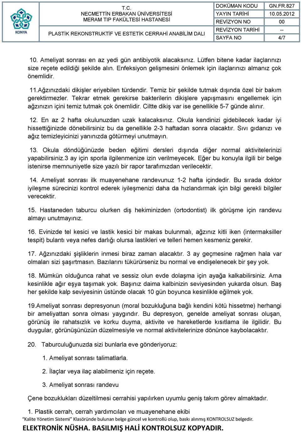 Tekrar etmek gerekirse bakterilerin dikişlere yapışmasını engellemek için ağzınızın içini temiz tutmak çok önemlidir. Ciltte dikiş var ise genellikle 5-7 günde alınır. 12.