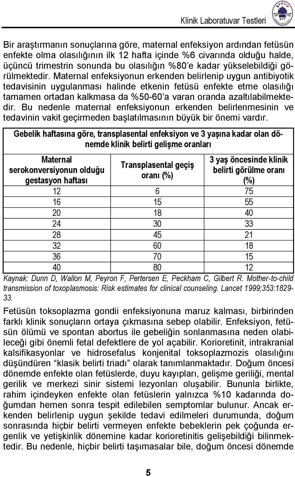 Maternal enfeksiyonun erkenden belirlenip uygun antibiyotik tedavisinin uygulanması halinde etkenin fetüsü enfekte etme olasılığı tamamen ortadan kalkmasa da %50-60 a varan oranda azaltılabilmektedir.