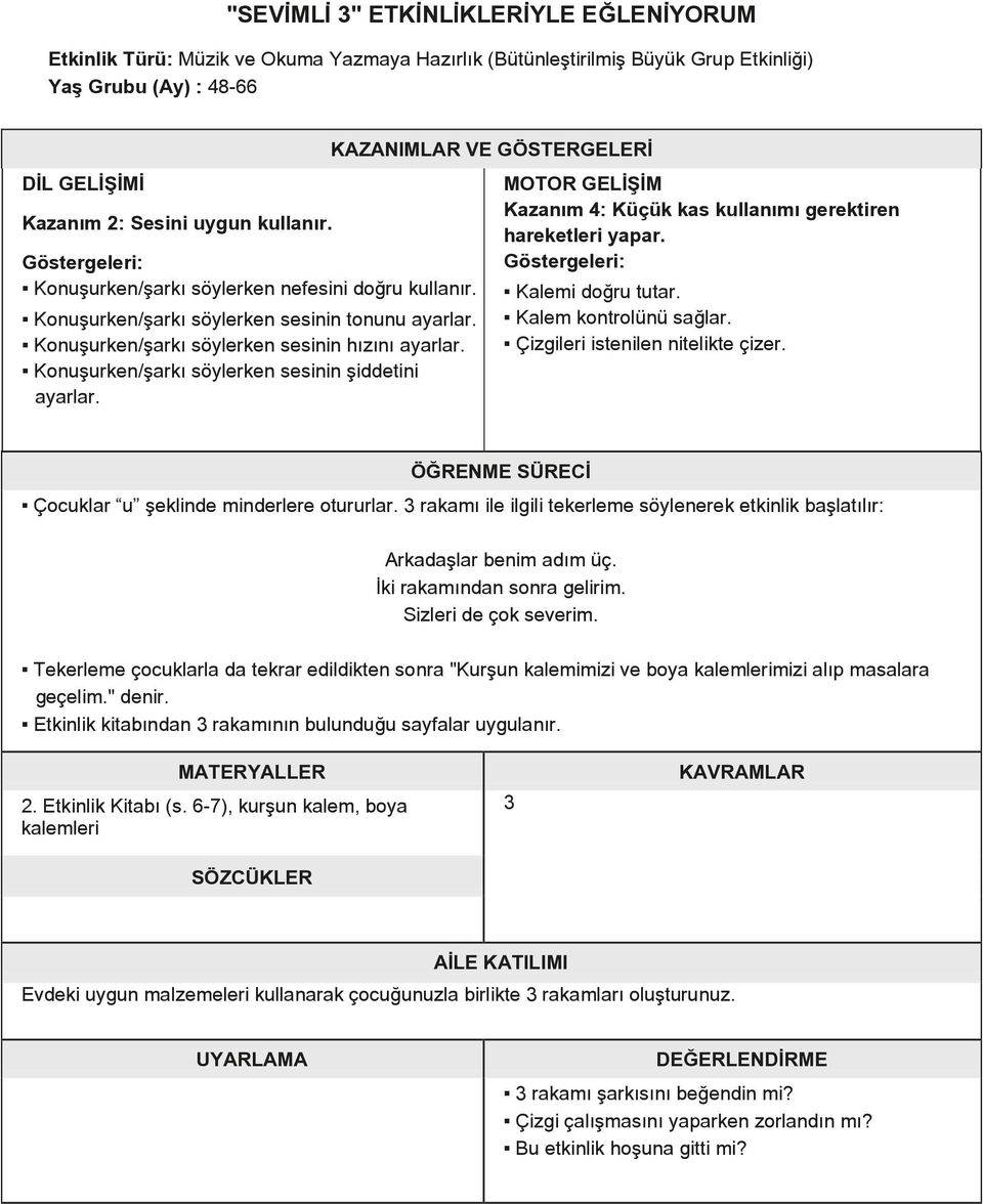 Konuşurken/şarkı söylerken sesinin şiddetini ayarlar. KAZANIMLAR VE GÖSTERGELERİ MOTOR GELİŞİM Kazanım 4: Küçük kas kullanımı gerektiren hareketleri yapar. Kalemi doğru tutar. Kalem kontrolünü sağlar.