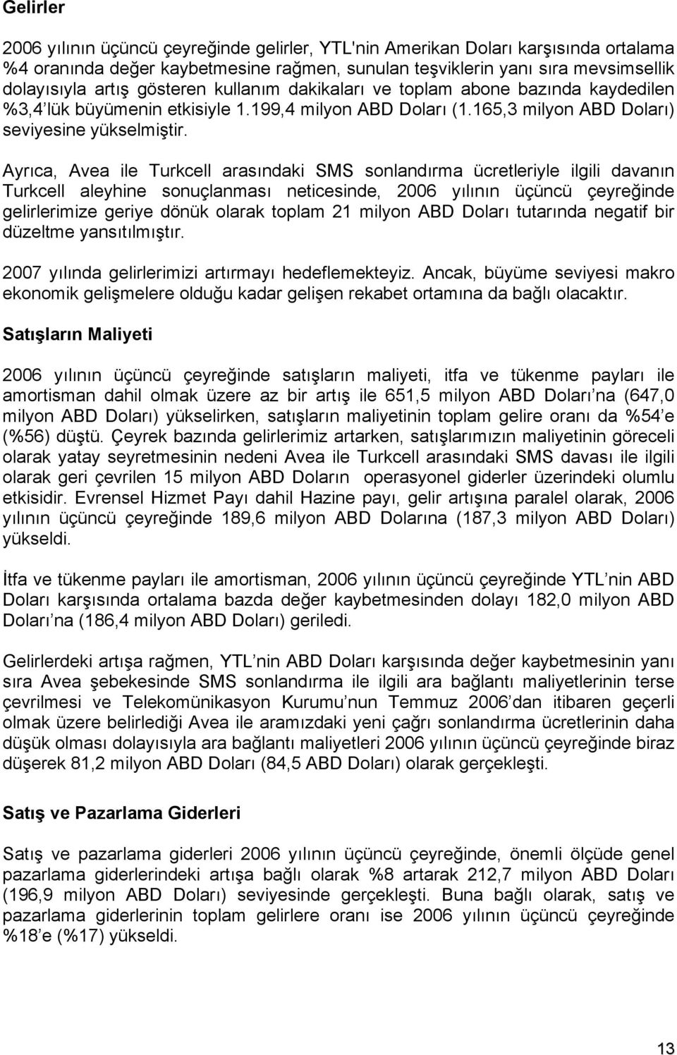 Ayrıca, Avea ile Turkcell arasındaki SMS sonlandırma ücretleriyle ilgili davanın Turkcell aleyhine sonuçlanması neticesinde, 2006 yılının üçüncü çeyreğinde gelirlerimize geriye dönük olarak toplam 21