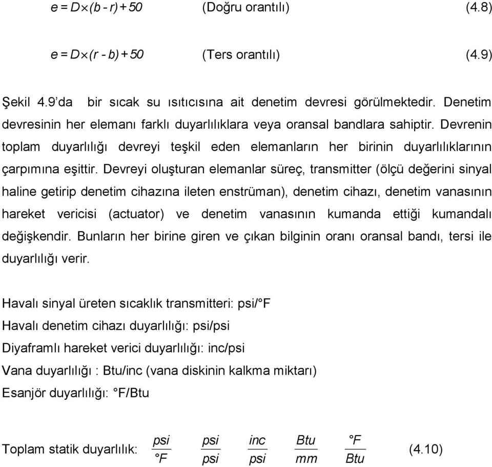 Devreyi oluşturan elemanlar süreç, transmitter (ölçü değerini sinyal haline getirip denetim cihazına ileten enstrüman), denetim cihazı, denetim vanasının hareket vericisi (actuator) ve denetim