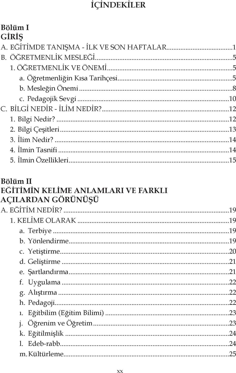 ..15 Bölüm II EĞİTİMİN KELİME ANLAMLARI VE FARKLI AÇILARDAN GÖRÜNÜŞÜ A. EĞİTİM NEDİR?...19 1. KELİME OLARAK...19 a. Terbiye...19 b. Yönlendirme...19 c. Yetiştirme...20 d. Geliştirme.