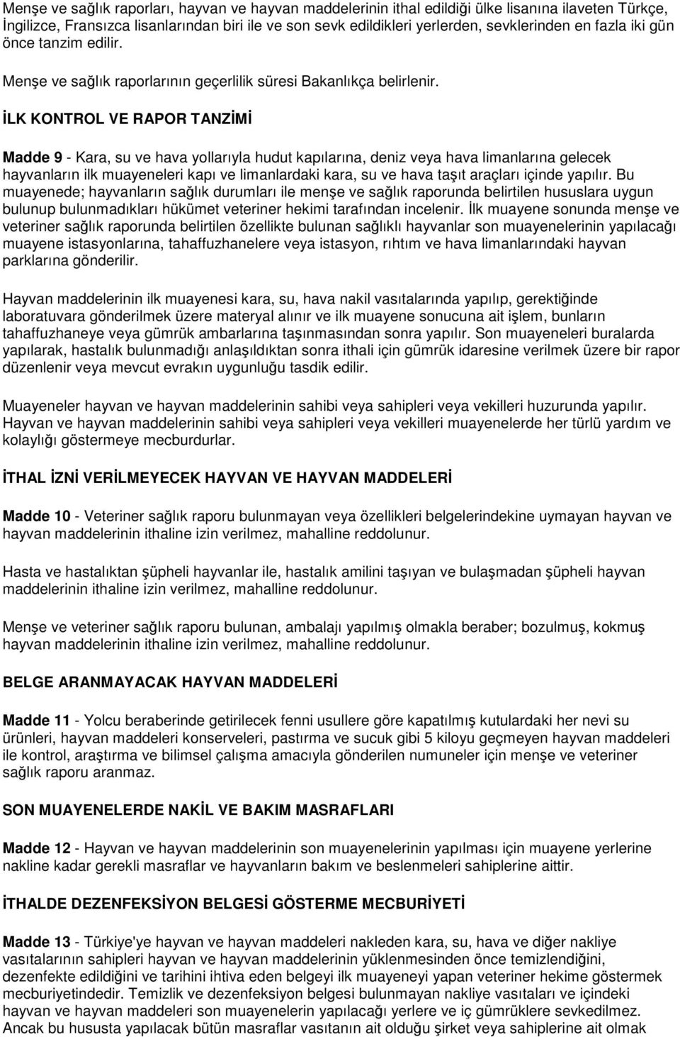 İLK KONTROL VE RAPOR TANZİMİ Madde 9 - Kara, su ve hava yollarıyla hudut kapılarına, deniz veya hava limanlarına gelecek hayvanların ilk muayeneleri kapı ve limanlardaki kara, su ve hava taşıt