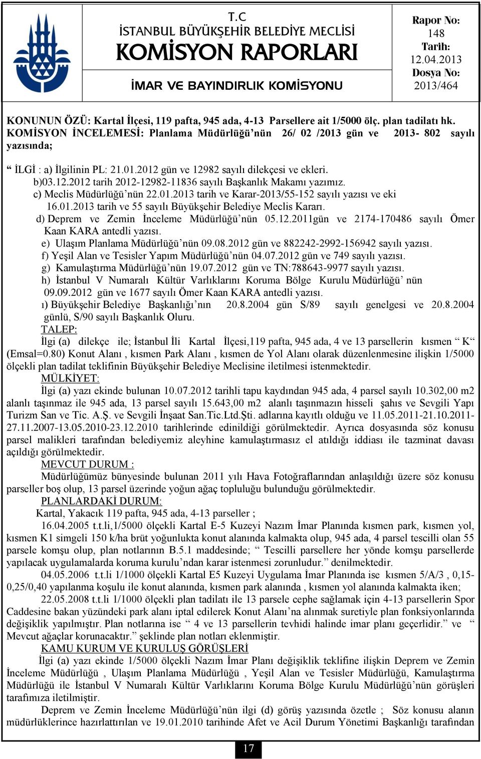 KOMİSYON İNCELEMESİ: Planlama Müdürlüğü nün 26/ 02 /2013 gün ve 2013-802 sayılı yazısında; İLGİ : a) İlgilinin PL: 21.01.2012 gün ve 12982 sayılı dilekçesi ve ekleri. b)03.12.2012 tarih 2012-12982-11836 sayılı Başkanlık Makamı yazımız.