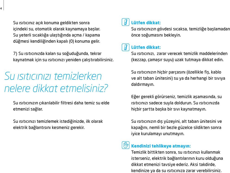 Su ısıtıcınızın çıkarılabilir filtresi daha temiz su elde etmenizi sağlar. Su ısıtıcınızı temizlemek istediğinizde, ilk olarak elektrik bağlantısını kesmeniz gerekir.