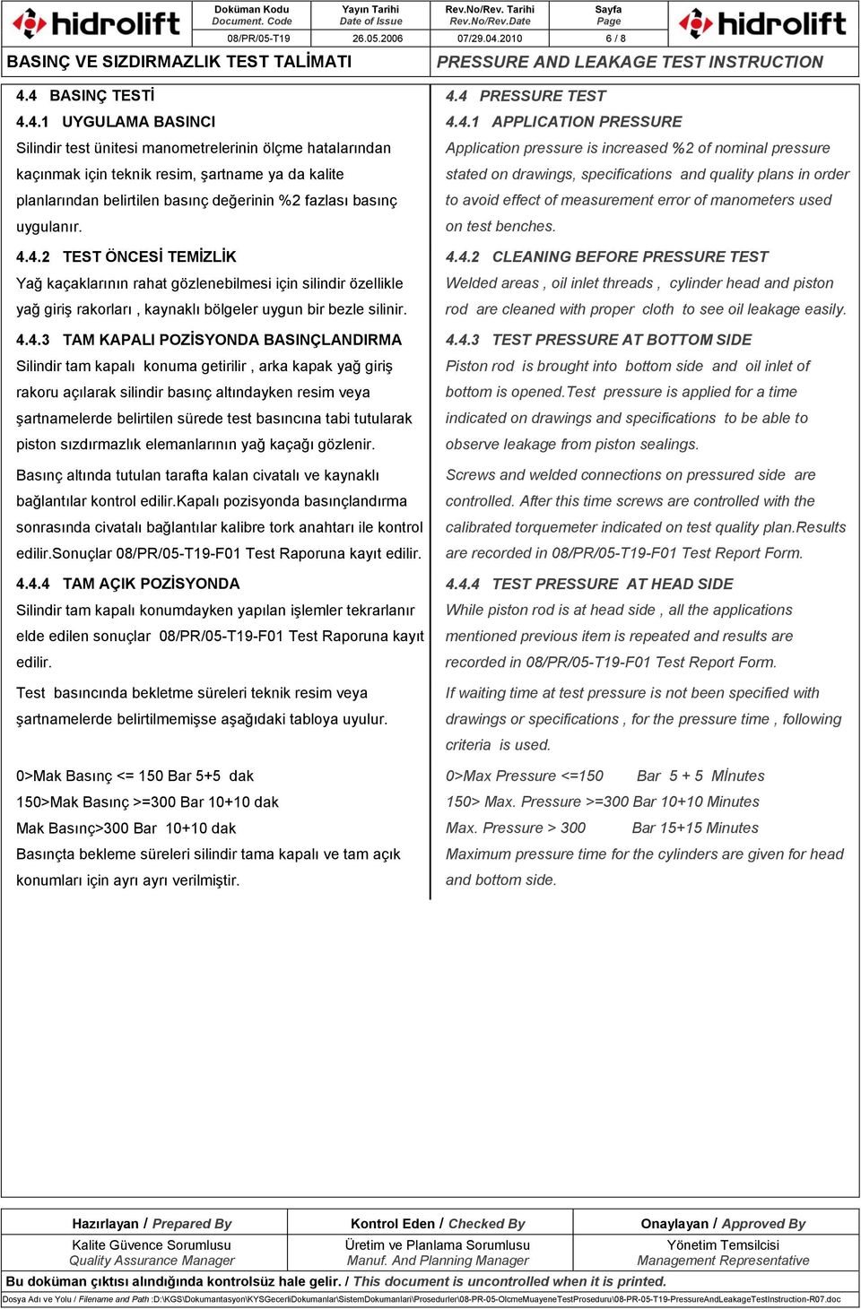 4 BASINÇ TESTĠ 4.4.1 UYGULAMA BASINCI Silindir test ünitesi manometrelerinin ölçme hatalarından kaçınmak için teknik resim, şartname ya da kalite planlarından belirtilen basınç değerinin %2 fazlası basınç uygulanır.