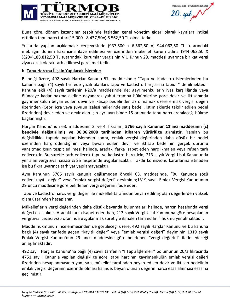 812,50 TL tutarındaki kurumlar vergisinin V.U.K. nun 29. maddesi uyarınca bir kat vergi ziyaı cezalı olarak tarh edilmesi gerekmektedir. b. Tapu Harcına İlişkin Yapılacak İşlemler: Bilindiği üzere, 492 sayılı Harçlar Kanunu 57.