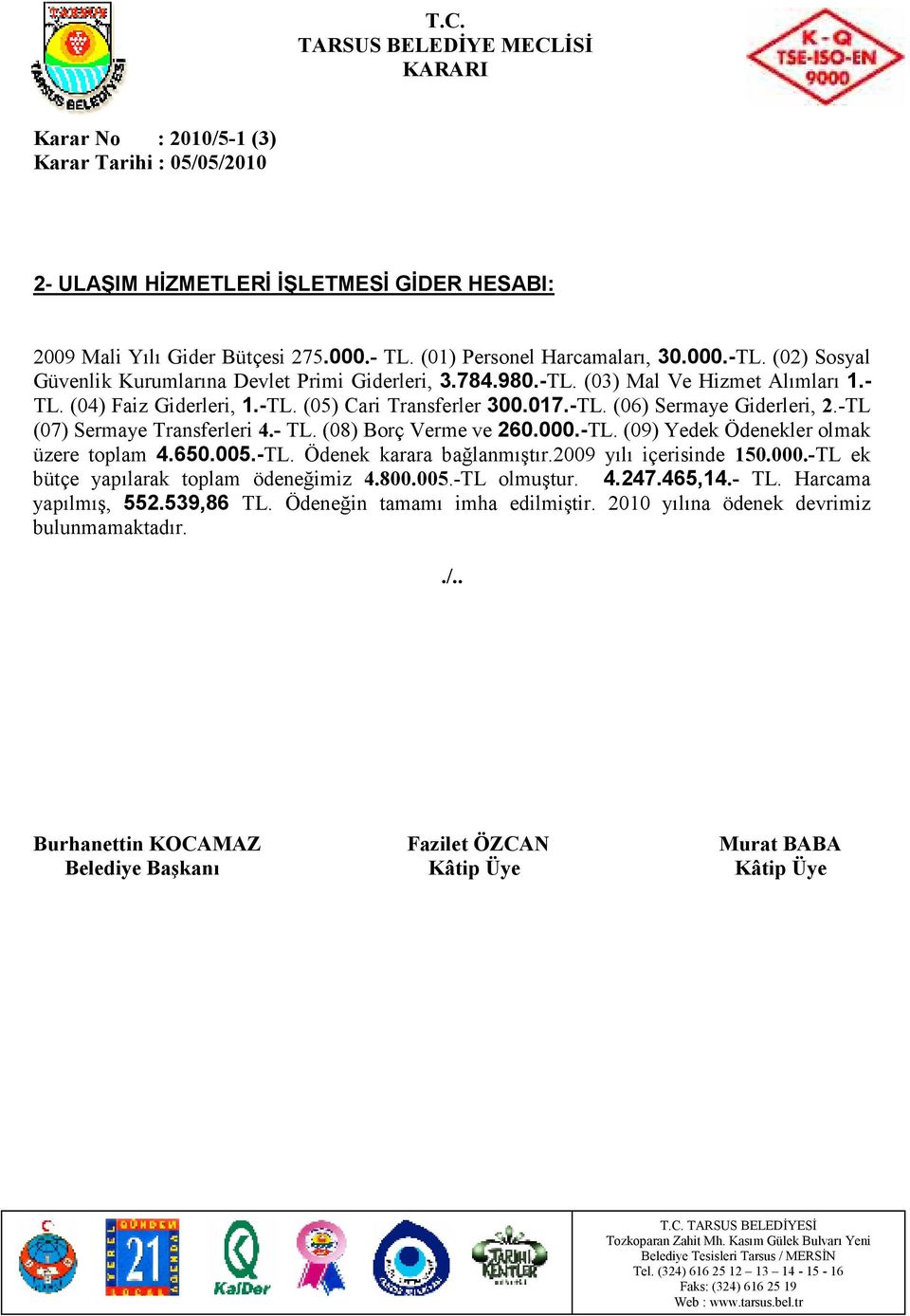 -TL (07) Sermaye Transferleri 4.- TL. (08) Borç Verme ve 260.000.-TL. (09) Yedek Ödenekler olmak üzere toplam 4.650.005.-TL. Ödenek karara bağlanmıştır.2009 yılı içerisinde 150.000.-TL ek bütçe yapılarak toplam ödeneğimiz 4.