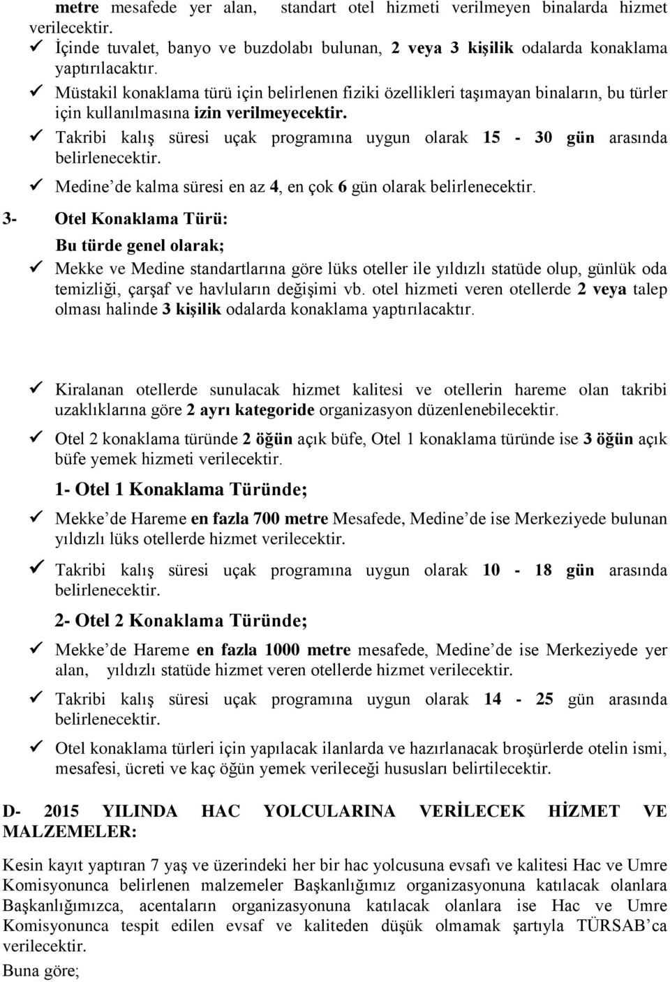 Takribi kalış süresi uçak programına uygun olarak 15-30 gün arasında Medine de kalma süresi en az 4, en çok 6 gün olarak 3- Otel Konaklama Türü: Bu türde genel olarak; Mekke ve Medine standartlarına