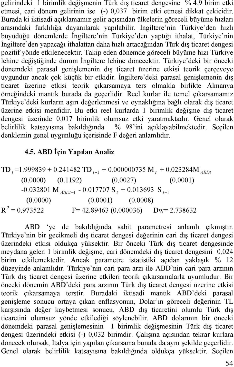 İngltere nn Türkye den hızlı büyüdüğü dönemlerde İngltere nn Türkye den yaptığı thalat, Türkye nn İngltere den yapacağı thalattan daha hızlı artacağından Türk dış tcaret denges poztf yönde