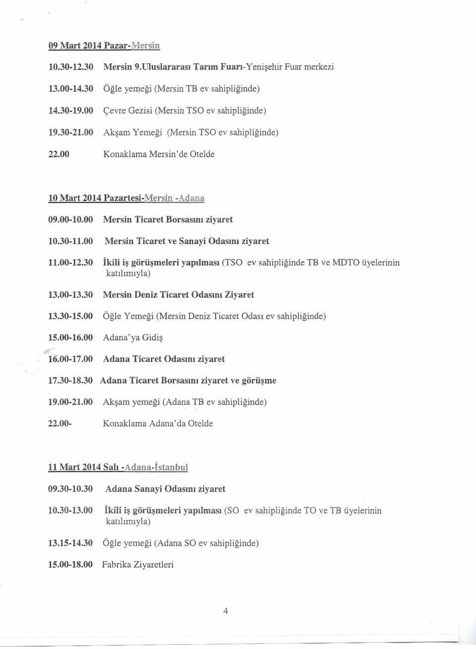 00 Mersin Ticaret Borsasını ziyaret 10.30-11.00 Mersin Ticaret ve Sanayi Odasını ziyaret 11.00-12.30 İkili iş görüşmeleri yapılması (TSO ev sahipliğinde TB ve MDTO üyelerinin 13.00-13.