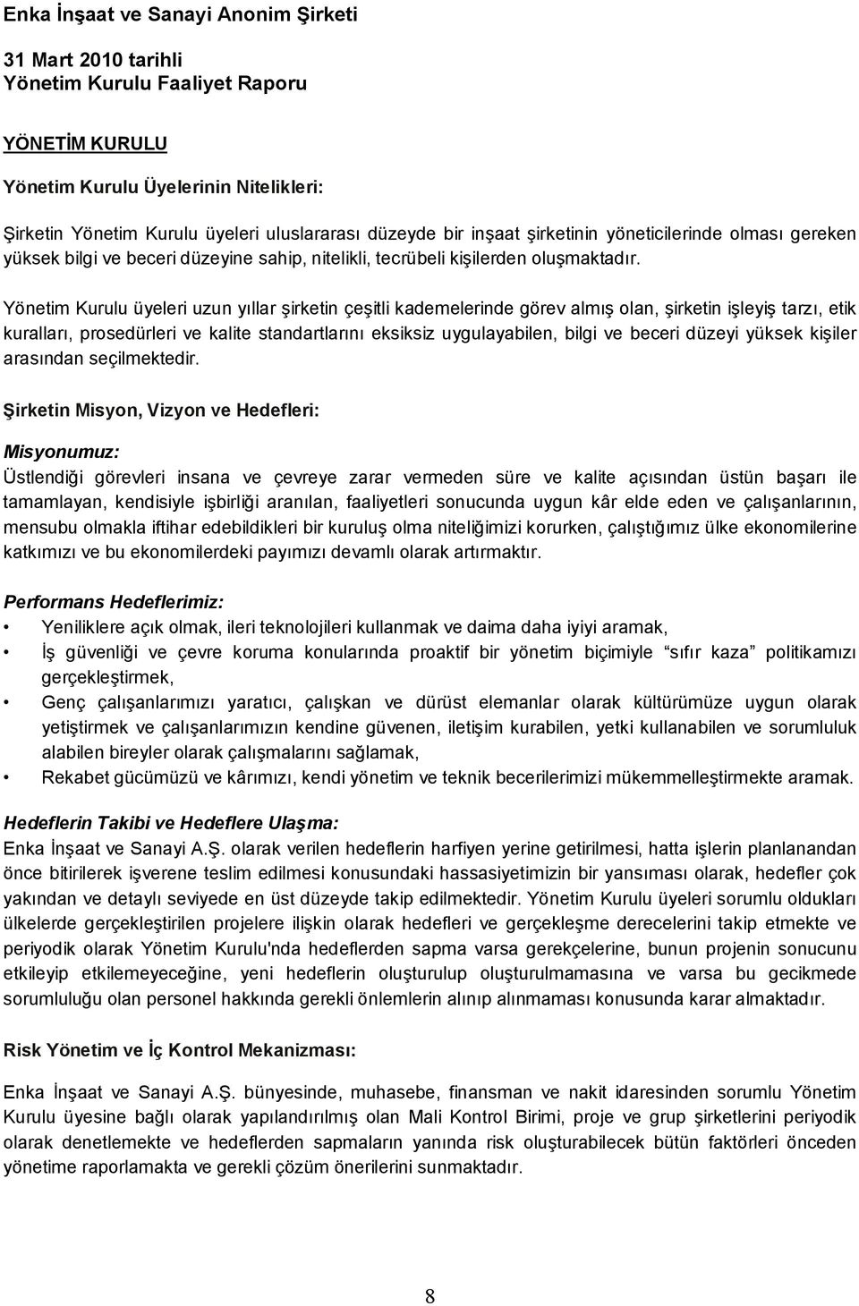 Yönetim Kurulu üyeleri uzun yıllar şirketin çeşitli kademelerinde görev almış olan, şirketin işleyiş tarzı, etik kuralları, prosedürleri ve kalite standartlarını eksiksiz uygulayabilen, bilgi ve