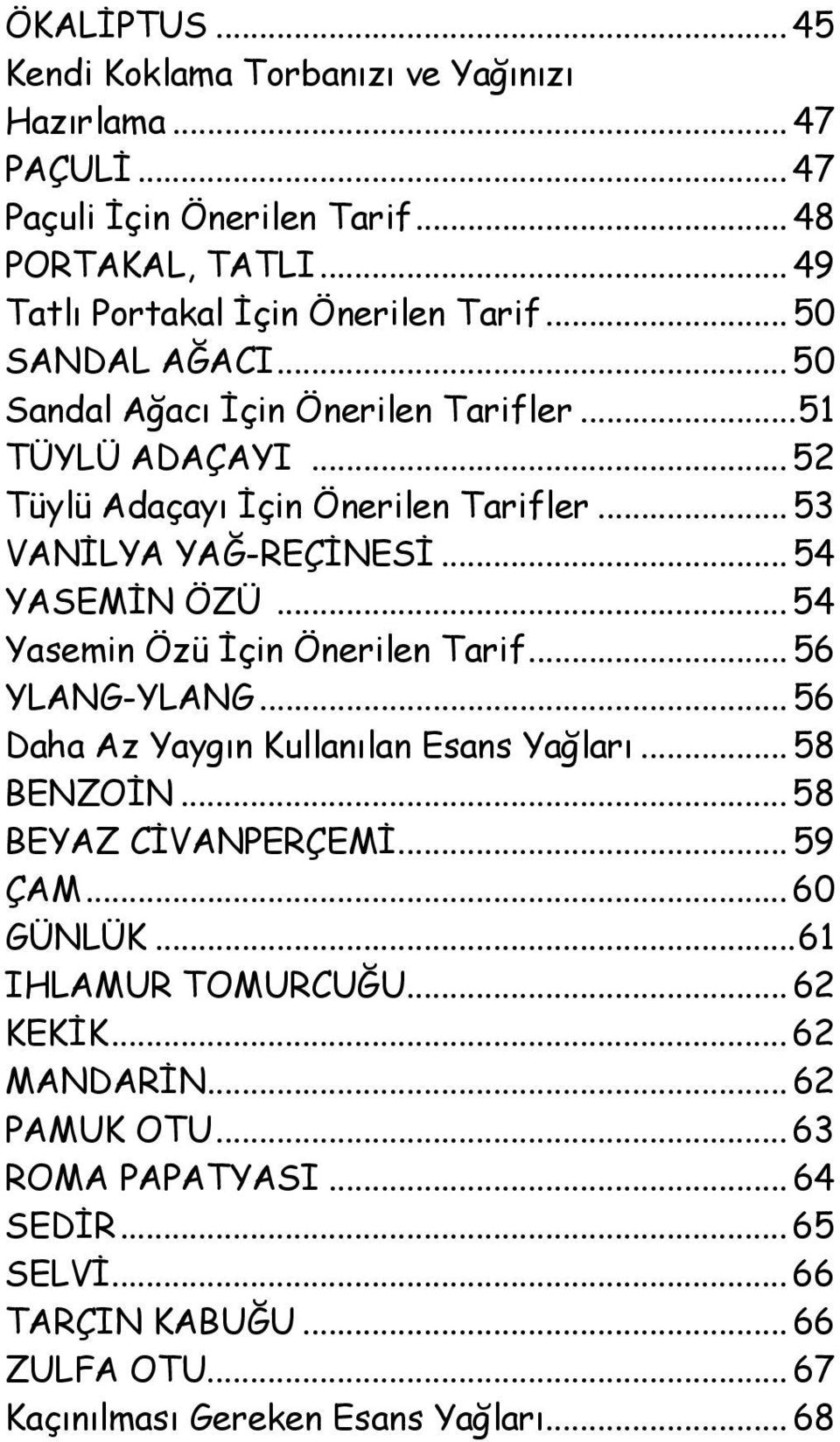 .. 54 Yasemin Özü İçin Önerilen Tarif... 56 YLANG-YLANG... 56 Daha Az Yaygın Kullanılan Esans Yağları... 58 BENZOİN... 58 BEYAZ CİVANPERÇEMİ... 59 ÇAM... 60 GÜNLÜK.