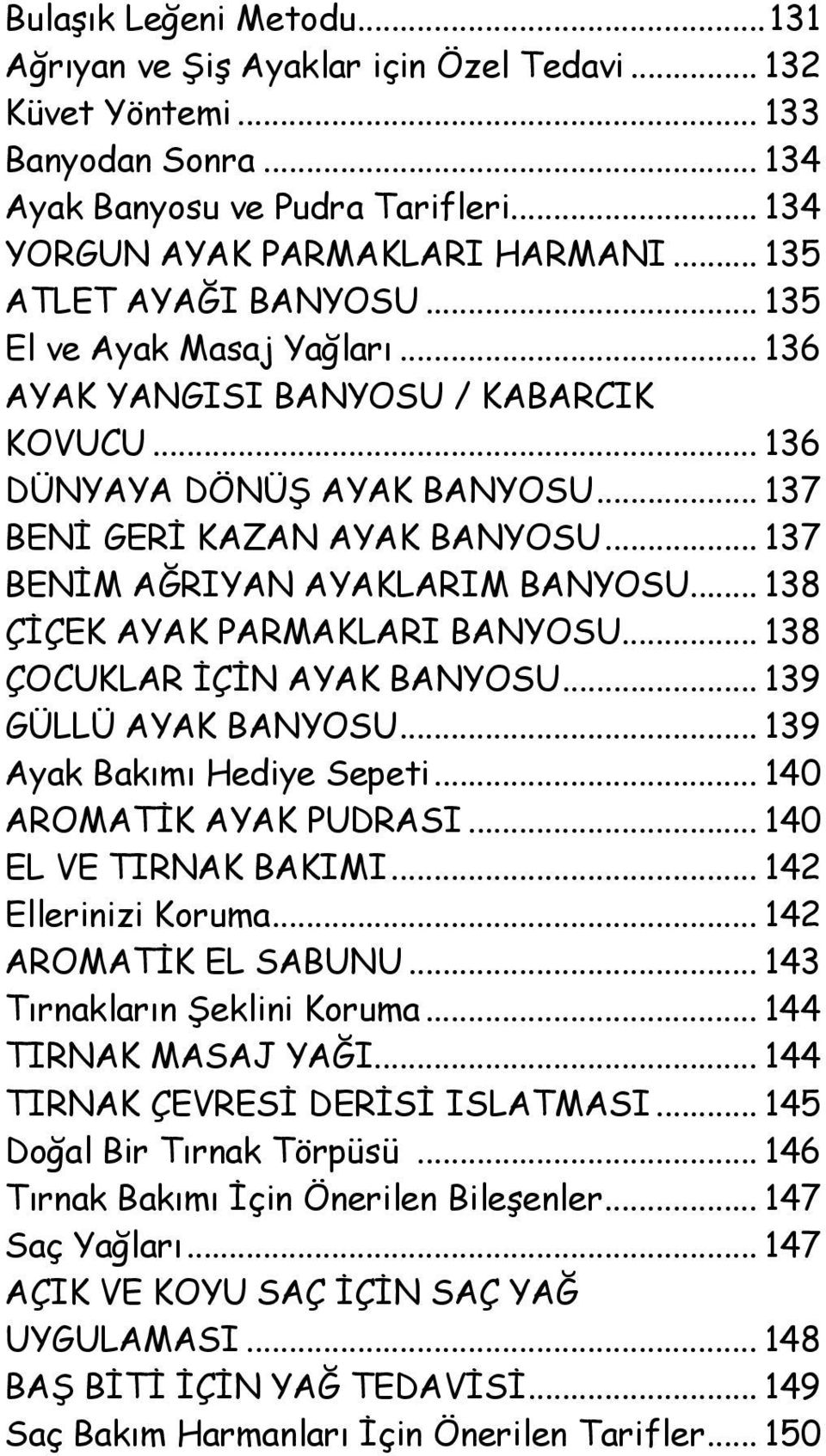 .. 137 BENİM AĞRIYAN AYAKLARIM BANYOSU... 138 ÇİÇEK AYAK PARMAKLARI BANYOSU... 138 ÇOCUKLAR İÇİN AYAK BANYOSU... 139 GÜLLÜ AYAK BANYOSU... 139 Ayak Bakımı Hediye Sepeti... 140 AROMATİK AYAK PUDRASI.