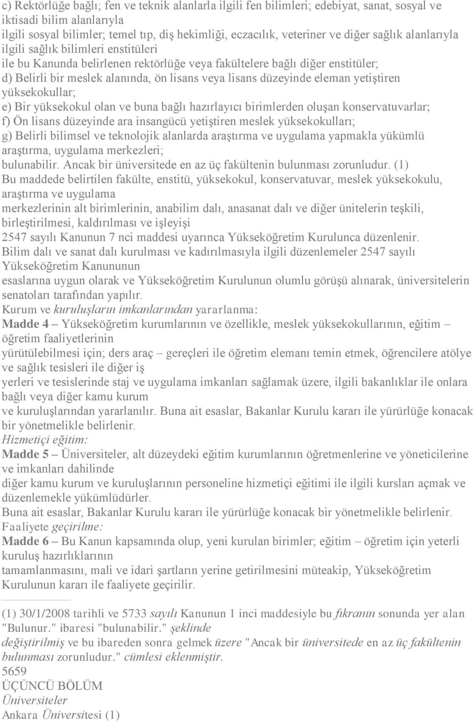 düzeyinde eleman yetiştiren yüksekokullar; e) Bir yüksekokul olan ve buna bağlı hazırlayıcı birimlerden oluşan konservatuvarlar; f) Ön lisans düzeyinde ara insangücü yetiştiren meslek yüksekokulları;