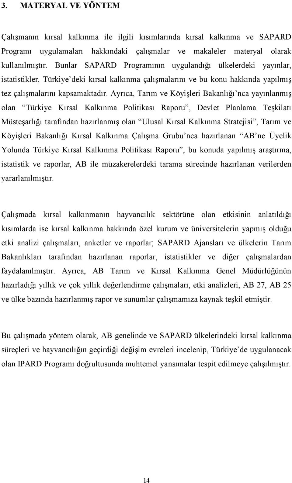 Ayrıca, Tarım ve Köyişleri Bakanlığı nca yayınlanmış olan Türkiye Kırsal Kalkınma Politikası Raporu, Devlet Planlama Teşkilatı Müsteşarlığı tarafından hazırlanmış olan Ulusal Kırsal Kalkınma
