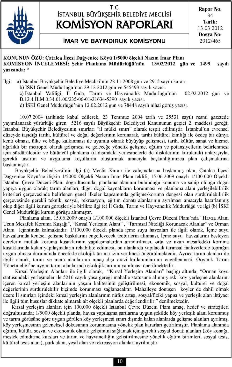 İstanbul Büyükşehir Belediye Meclisi nin 28.11.2008 gün ve 2915 sayılı kararı. b) İSKİ Genel Müdürlüğü nün 29.12.2012 gün ve 545493 sayılı yazısı.