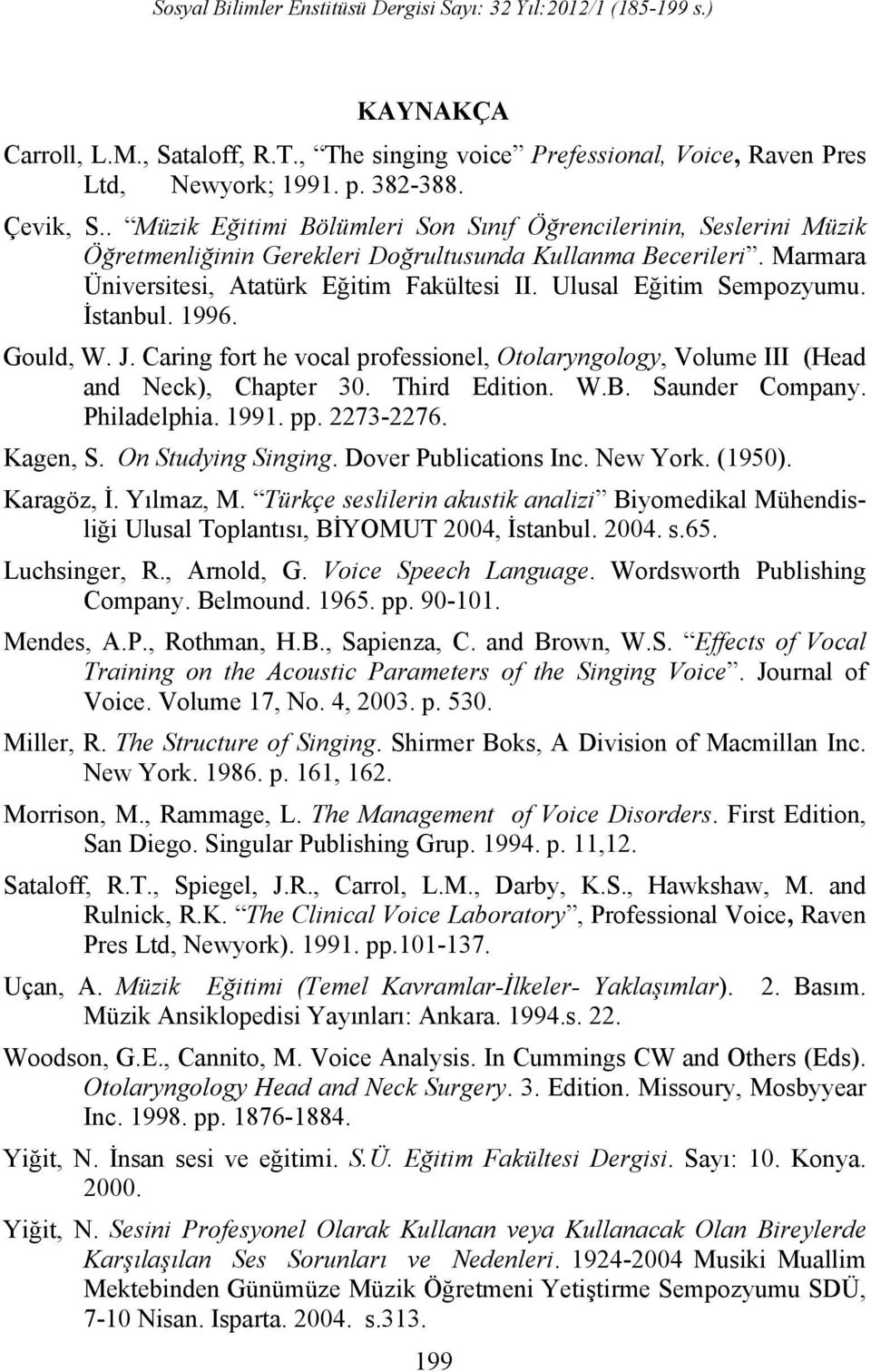 Ulusal Eğitim Sempozyumu. İstanbul. 1996. Gould, W. J. Caring fort he vocal professionel, Otolaryngology, Volume III (Head and Neck), Chapter 30. Third Edition. W.B. Saunder Company. Philadelphia.