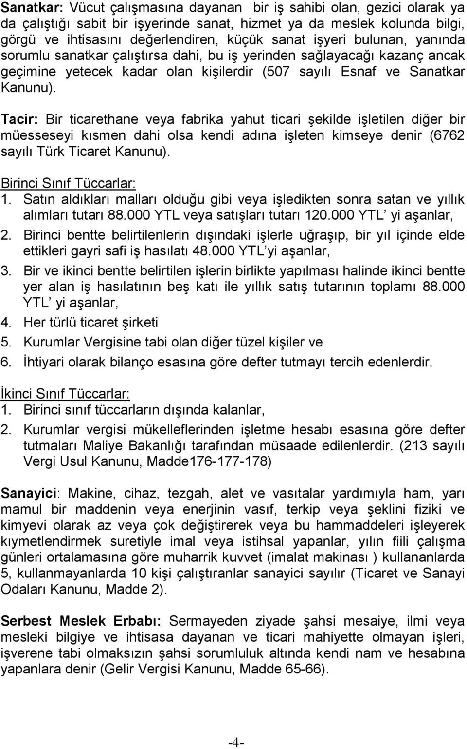 Tacir: Bir ticarethane veya fabrika yahut ticari şekilde işletilen diğer bir müesseseyi kısmen dahi olsa kendi adına işleten kimseye denir (6762 sayılı Türk Ticaret Kanunu).