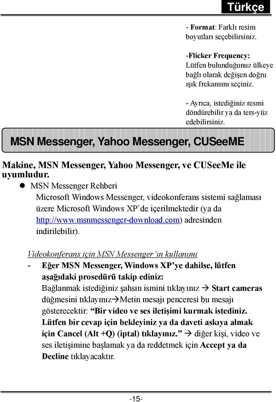 MSN Messenger Rehberi Microsoft Windows Messenger, videokonferans sistemi sağlaması üzere Microsoft Windows XP de içerilmektedir (ya da http://www.msnmessenger-download.com) adresinden indirilebilir).