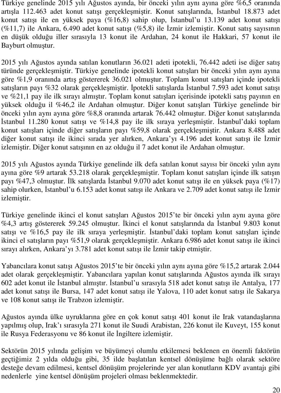 Konut satış sayısının en düşük olduğu iller sırasıyla 13 konut ile Ardahan, 24 konut ile Hakkari, 57 konut ile Bayburt olmuştur. 2015 yılı Ağustos ayında satılan konutların 36.021 adeti ipotekli, 76.