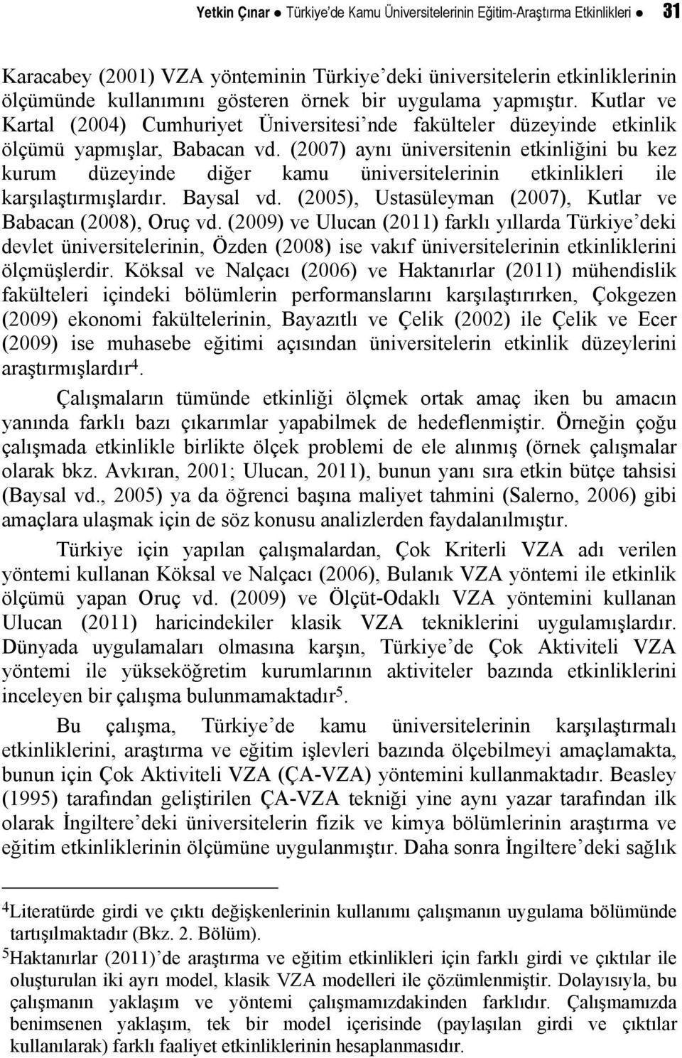(2007) aynı üniveritenin etinliğini bu ez urum düzeyinde diğer amu üniveritelerinin etinlileri ile arşılaştırmışlardır. Bayal vd. (2005), Utaüleyman (2007), Kutlar ve Babacan (2008), Oruç vd.