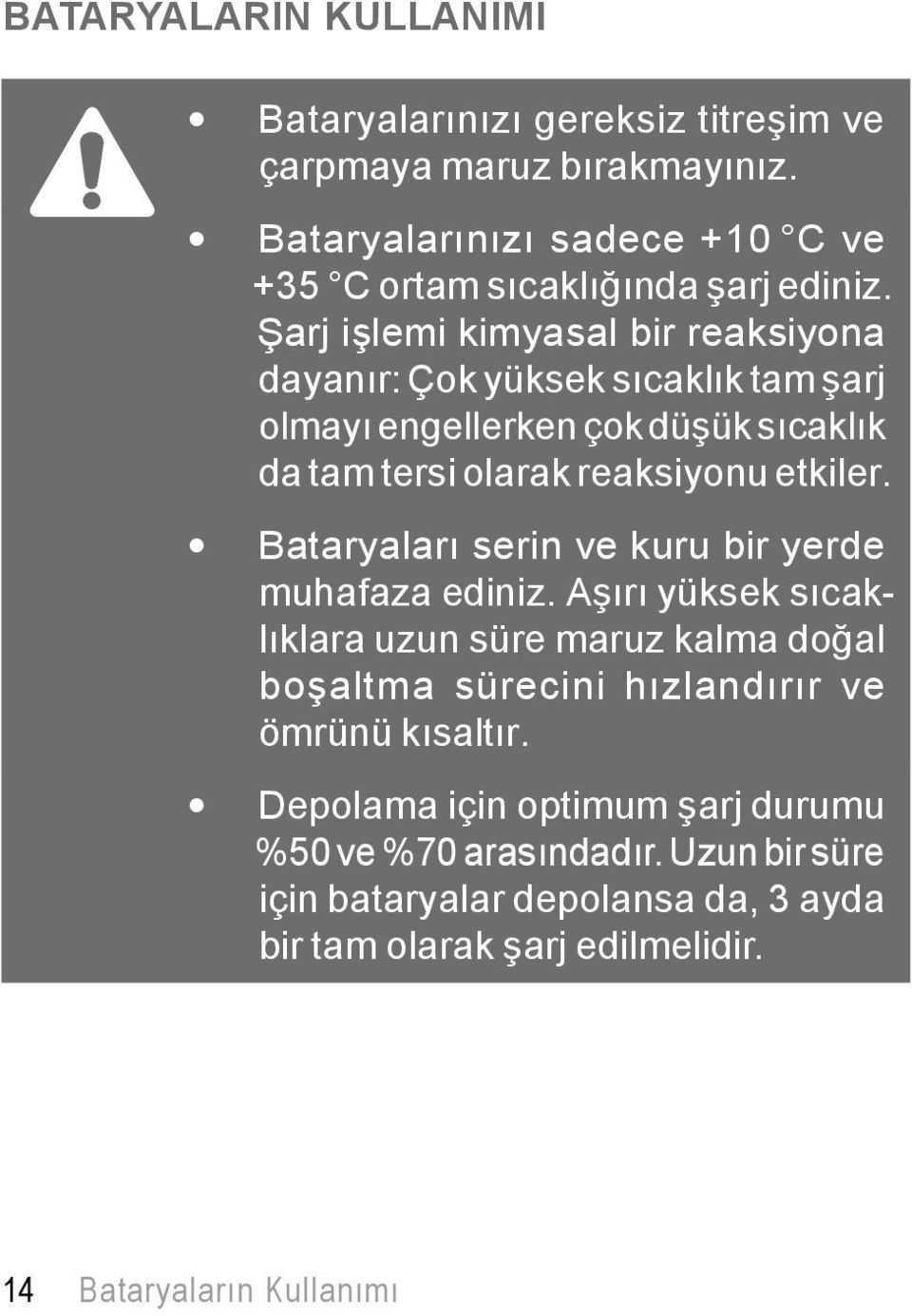 Bataryaları serin ve kuru bir yerde muhafaza ediniz. Aşırı yüksek sıcaklıklara uzun süre maruz kalma doğal boşaltma sürecini hızlandırır ve ömrünü kısaltır.