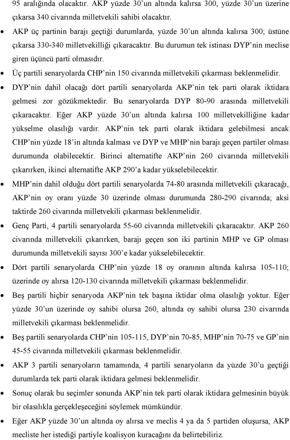 Üç partili senaryolarda CHP nin 150 civarında milletvekili çıkarması beklenmelidir. DYP nin dahil olacağı dört partili senaryolarda AKP nin tek parti olarak iktidara gelmesi zor gözükmektedir.