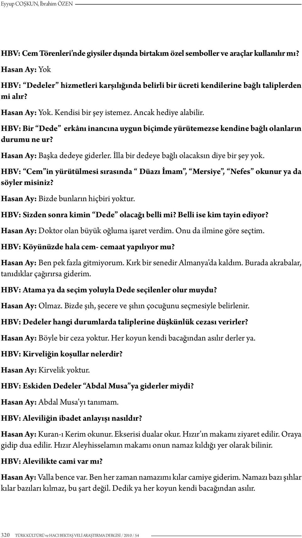 HBV: Bir Dede erkânı inancına uygun biçimde yürütemezse kendine bağlı olanların durumu ne ur? Hasan Ay: Başka dedeye giderler. İlla bir dedeye bağlı olacaksın diye bir şey yok.