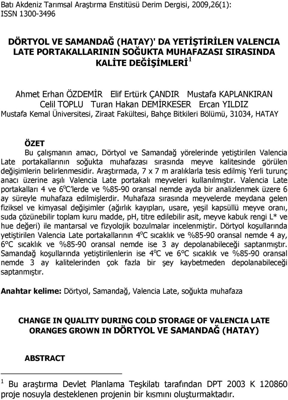 HATAY ÖZET Bu çalışmanın amacı, Dörtyol ve Samandağ yörelerinde yetiştirilen Valencia Late portakallarının soğukta muhafazası sırasında meyve kalitesinde görülen değişimlerin belirlenmesidir.