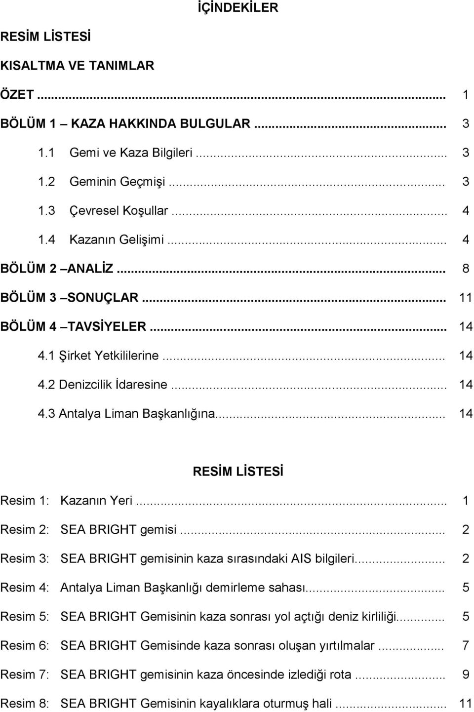 .. 14 RESİM LİSTESİ Resim 1: Kazanın Yeri... 1 Resim 2: SEA BRIGHT gemisi... 2 Resim 3: SEA BRIGHT gemisinin kaza sırasındaki AIS bilgileri... 2 Resim 4: Antalya Liman Başkanlığı demirleme sahası.