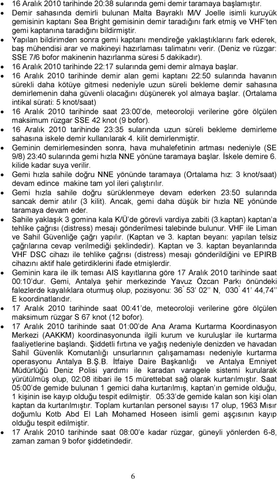 Yapılan bildirimden sonra gemi kaptanı mendireğe yaklaştıklarını fark ederek, baş mühendisi arar ve makineyi hazırlaması talimatını verir.