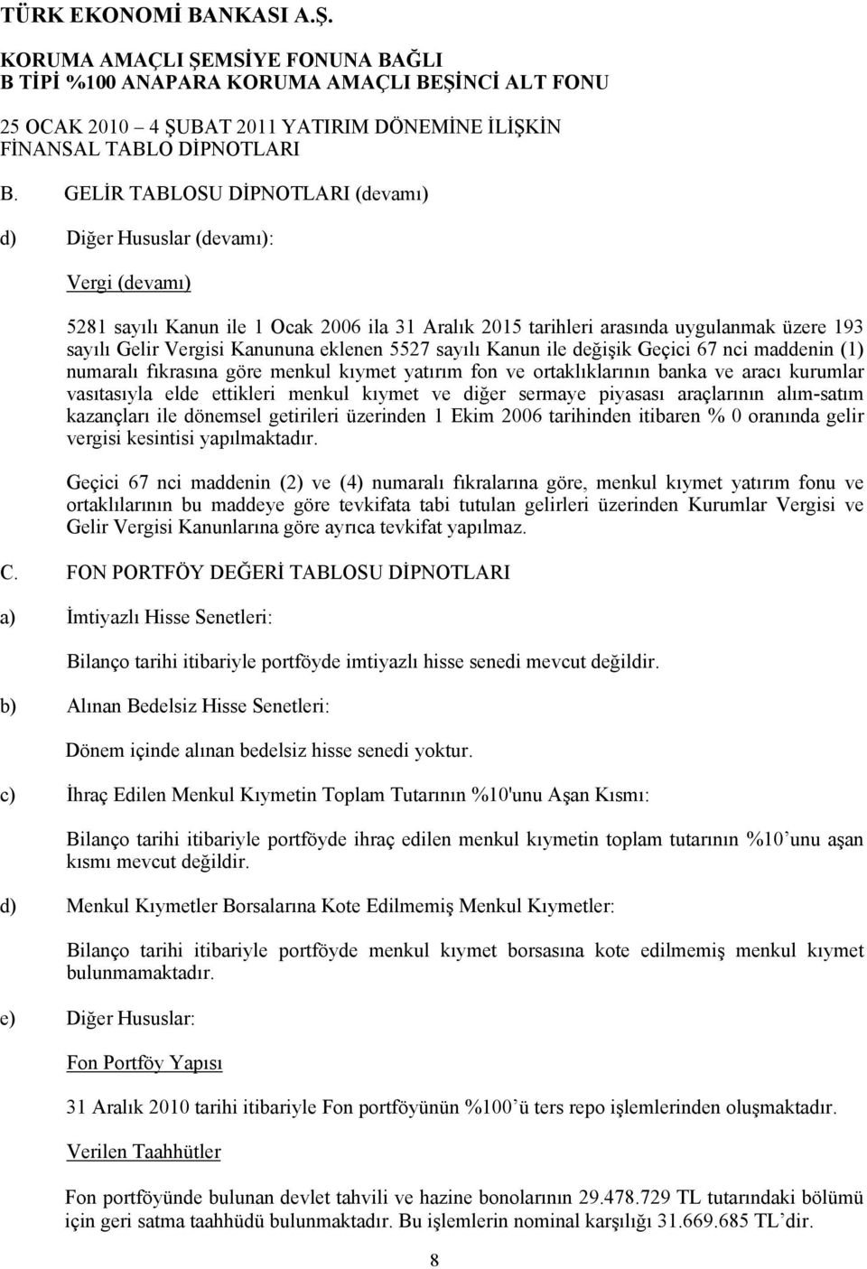 eklenen 5527 sayılı Kanun ile değişik Geçici 67 nci maddenin (1) numaralı fıkrasına göre menkul kıymet yatırım fon ve ortaklıklarının banka ve aracı kurumlar vasıtasıyla elde ettikleri menkul kıymet