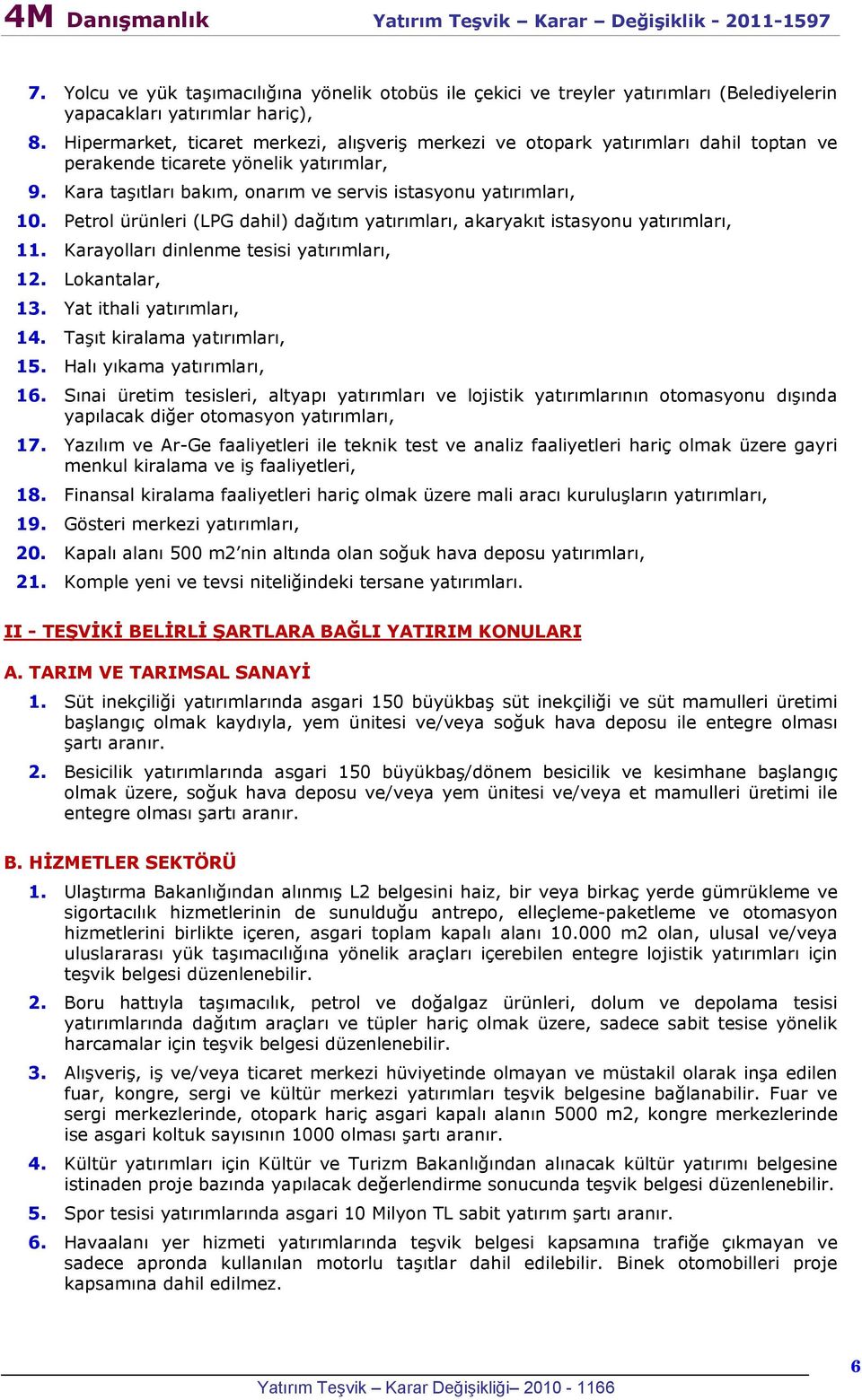 Petrol ürünleri (LPG dahil) dağıtım yatırımları, akaryakıt istasyonu yatırımları, 11. Karayolları dinlenme tesisi yatırımları, 12. Lokantalar, 13. Yat ithali yatırımları, 14.