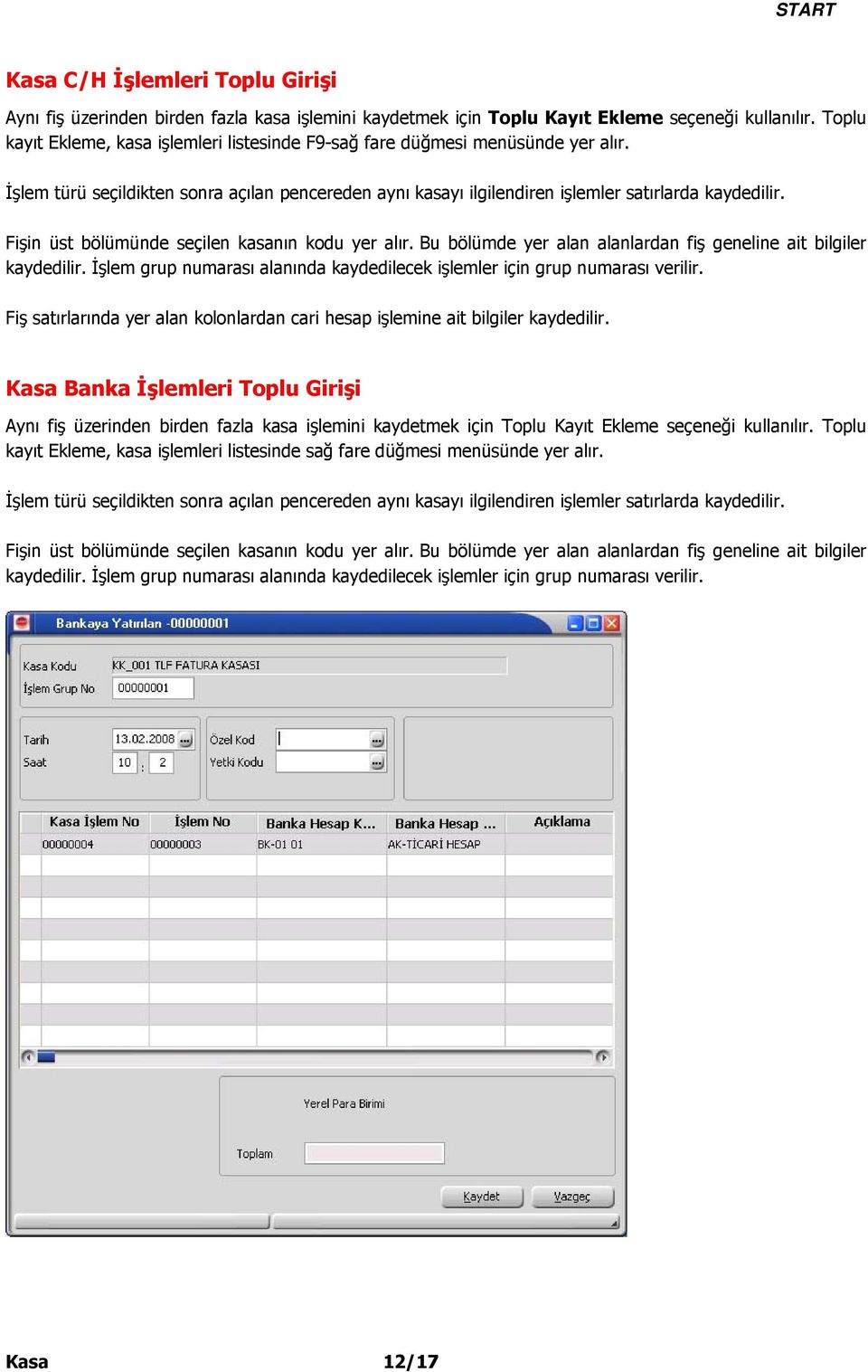 Fişin üst bölümünde seçilen kasanın kodu yer alır. Bu bölümde yer alan alanlardan fiş geneline ait bilgiler kaydedilir. İşlem grup numarası alanında kaydedilecek işlemler için grup numarası verilir.