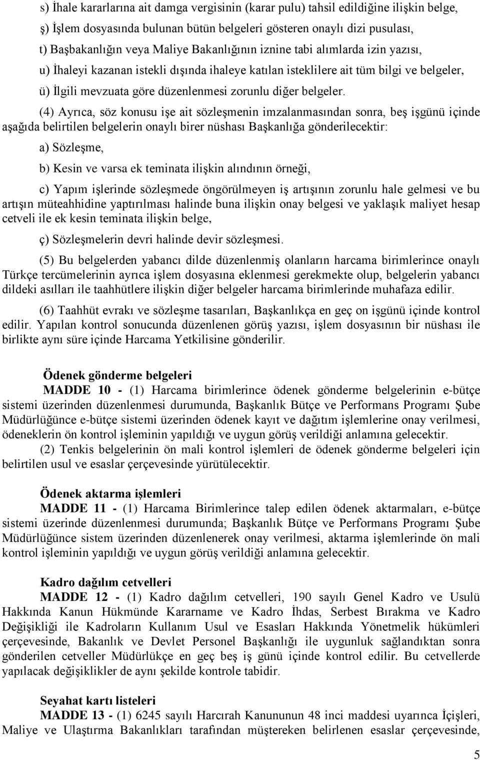 (4) Ayrıca, söz konusu işe ait sözleşmenin imzalanmasından sonra, beş işgünü içinde aşağıda belirtilen belgelerin onaylı birer nüshası Başkanlığa gönderilecektir: a) Sözleşme, b) Kesin ve varsa ek