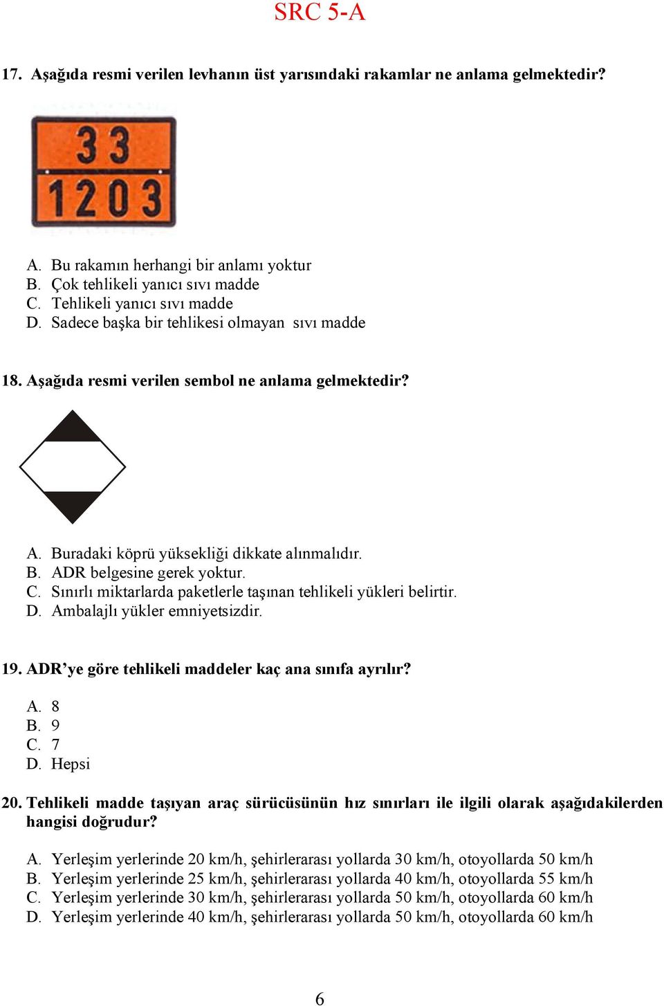 Sınırlı miktarlarda paketlerle taşınan tehlikeli yükleri belirtir. D. Ambalajlı yükler emniyetsizdir. 19. ADR ye göre tehlikeli maddeler kaç ana sınıfa ayrılır? A. 8 B. 9 C. 7 D. Hepsi 20.