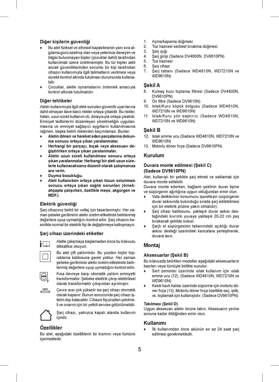 Bu tür kişiler aleti ancak güvenliklerinden sorumlu bir kişi tarafından cihazın kullanımıyla ilgili talimatların verilmesi veya sürekli kontrol altında tutulması durumunda kullanabilir.