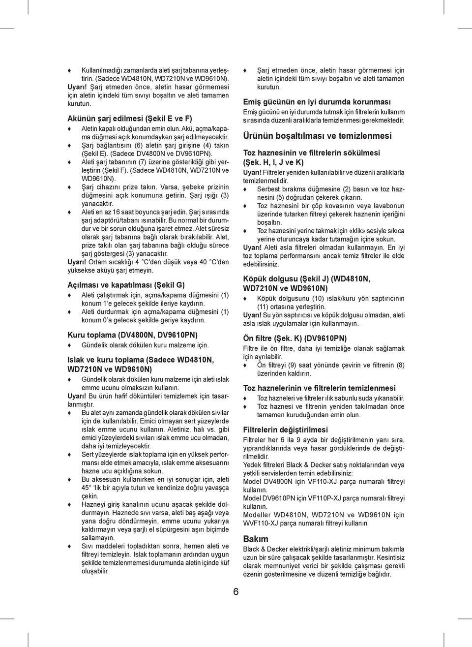 Akü, açma/kapama düğmesi açık konumdayken şarj edilmeyecektir. Şarj bağlantısını (6) aletin şarj girişine (4) takın (Şekil E). (Sadece DV4800N ve DV9610PN).