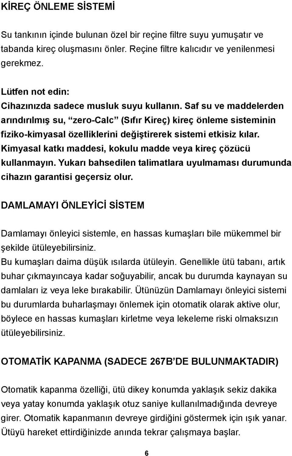 Saf su ve maddelerden arındırılmış su, zero-calc (Sıfır Kireç) kireç önleme sisteminin fiziko-kimyasal özelliklerini değiştirerek sistemi etkisiz kılar.