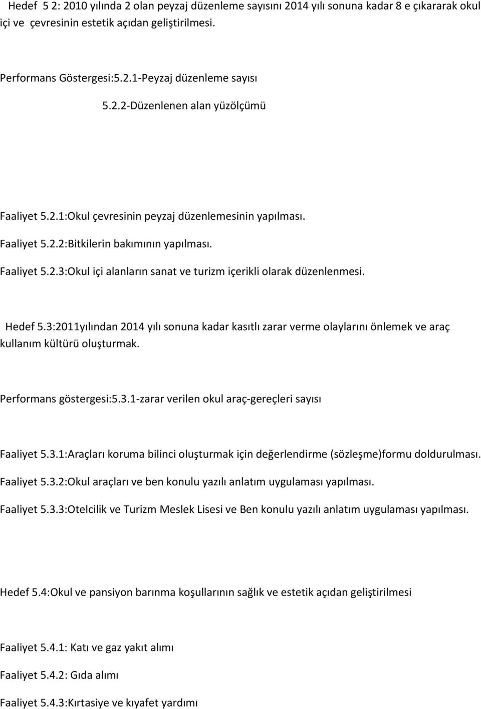 Hedef 5.3:2011yılından 2014 yılı sonuna kadar kasıtlı zarar verme olaylarını önlemek ve araç kullanım kültürü oluşturmak. Performans göstergesi:5.3.1-zarar verilen okul araç-gereçleri sayısı Faaliyet 5.