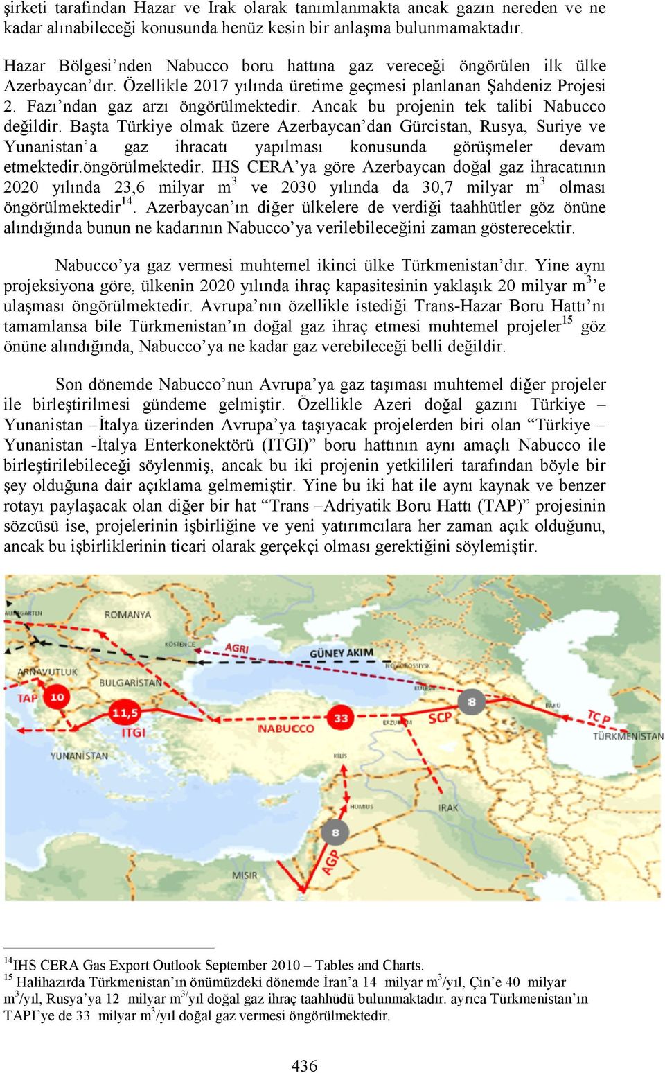 Ancak bu projenin tek talibi Nabucco değildir. Başta Türkiye olmak üzere Azerbaycan dan Gürcistan, Rusya, Suriye ve Yunanistan a gaz ihracatı yapılması konusunda görüşmeler devam etmektedir.