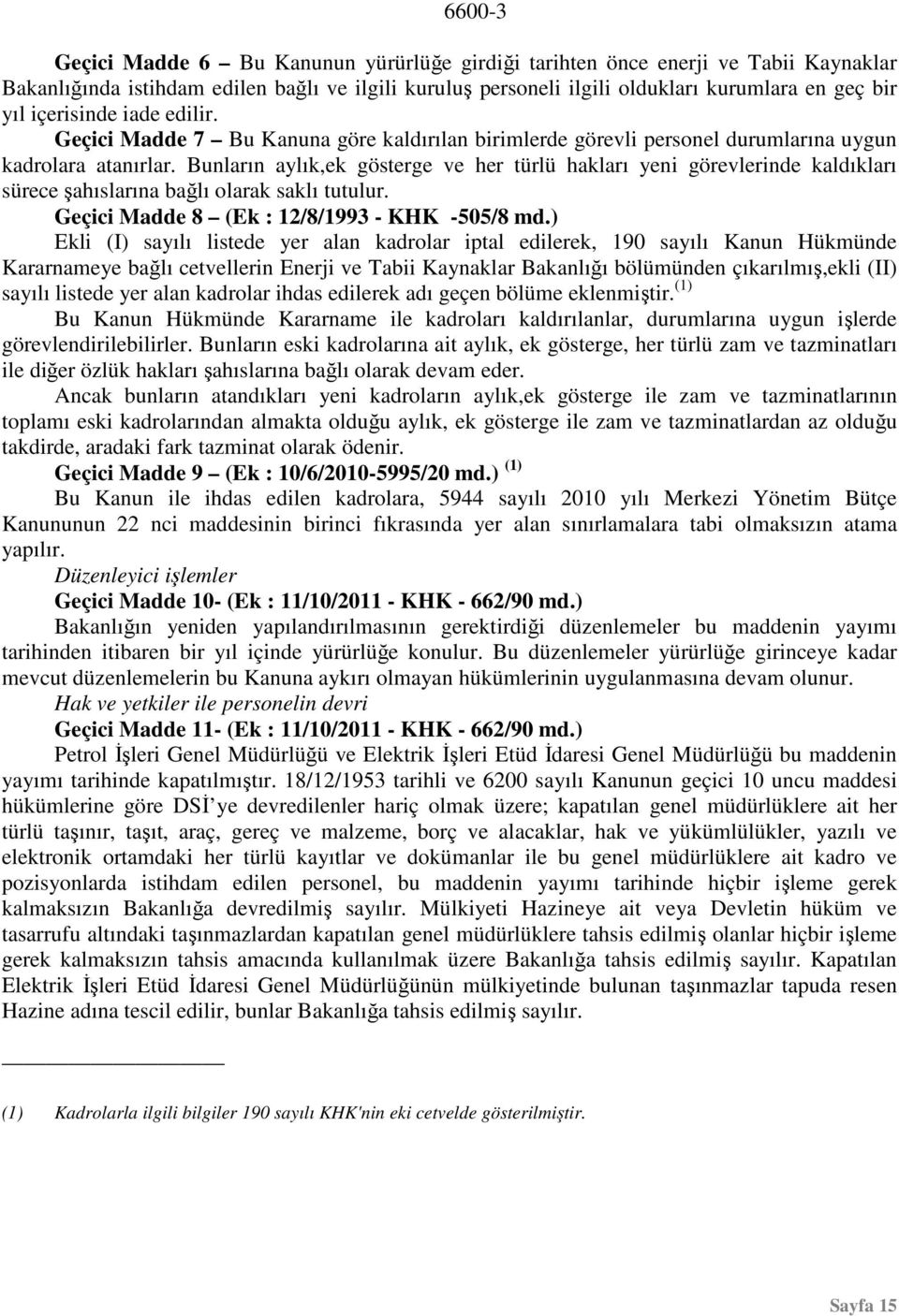 Bunların aylık,ek gösterge ve her türlü hakları yeni görevlerinde kaldıkları sürece şahıslarına bağlı olarak saklı tutulur. Geçici Madde 8 (Ek : 12/8/1993 - KHK -505/8 md.