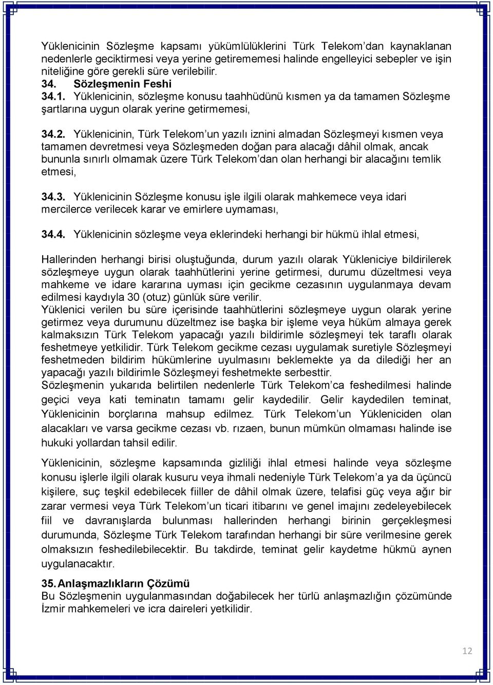Yüklenicinin, Türk Telekom un yazılı iznini almadan Sözleşmeyi kısmen veya tamamen devretmesi veya Sözleşmeden doğan para alacağı dâhil olmak, ancak bununla sınırlı olmamak üzere Türk Telekom dan