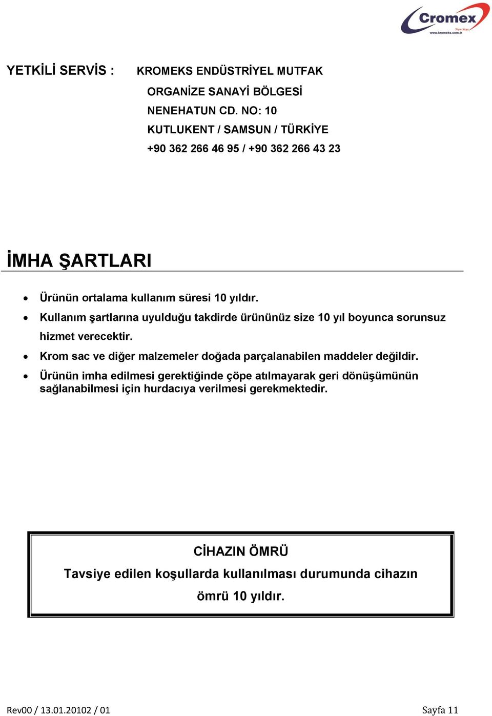 Kullanım şartlarına uyulduğu takdirde ürününüz size 10 yıl boyunca sorunsuz hizmet verecektir.