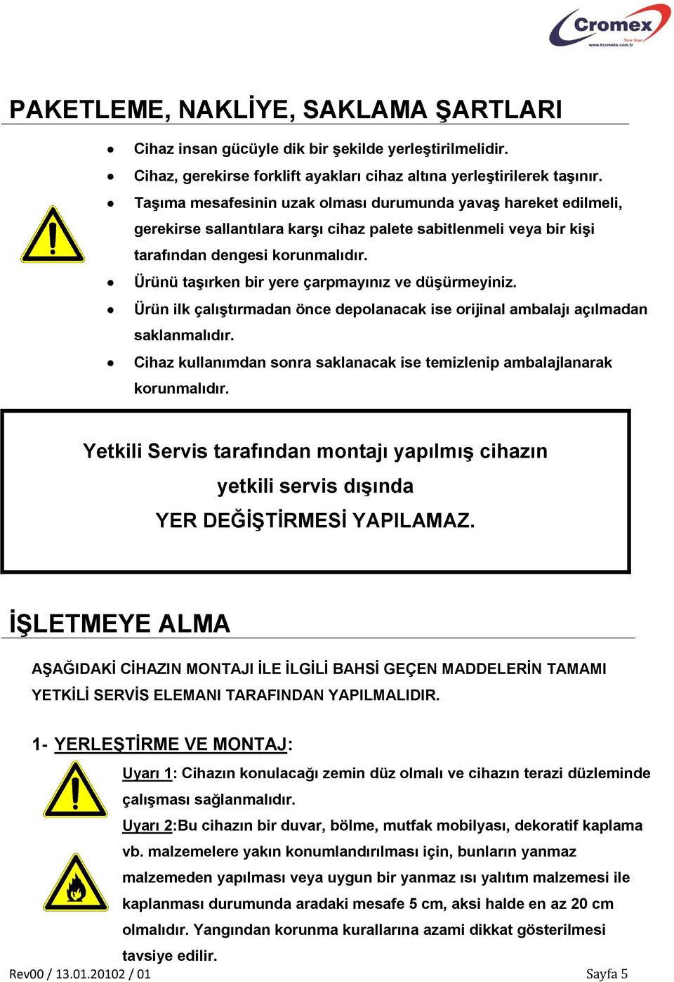 Ürünü taşırken bir yere çarpmayınız ve düşürmeyiniz. Ürün ilk çalıştırmadan önce depolanacak ise orijinal ambalajı açılmadan saklanmalıdır.