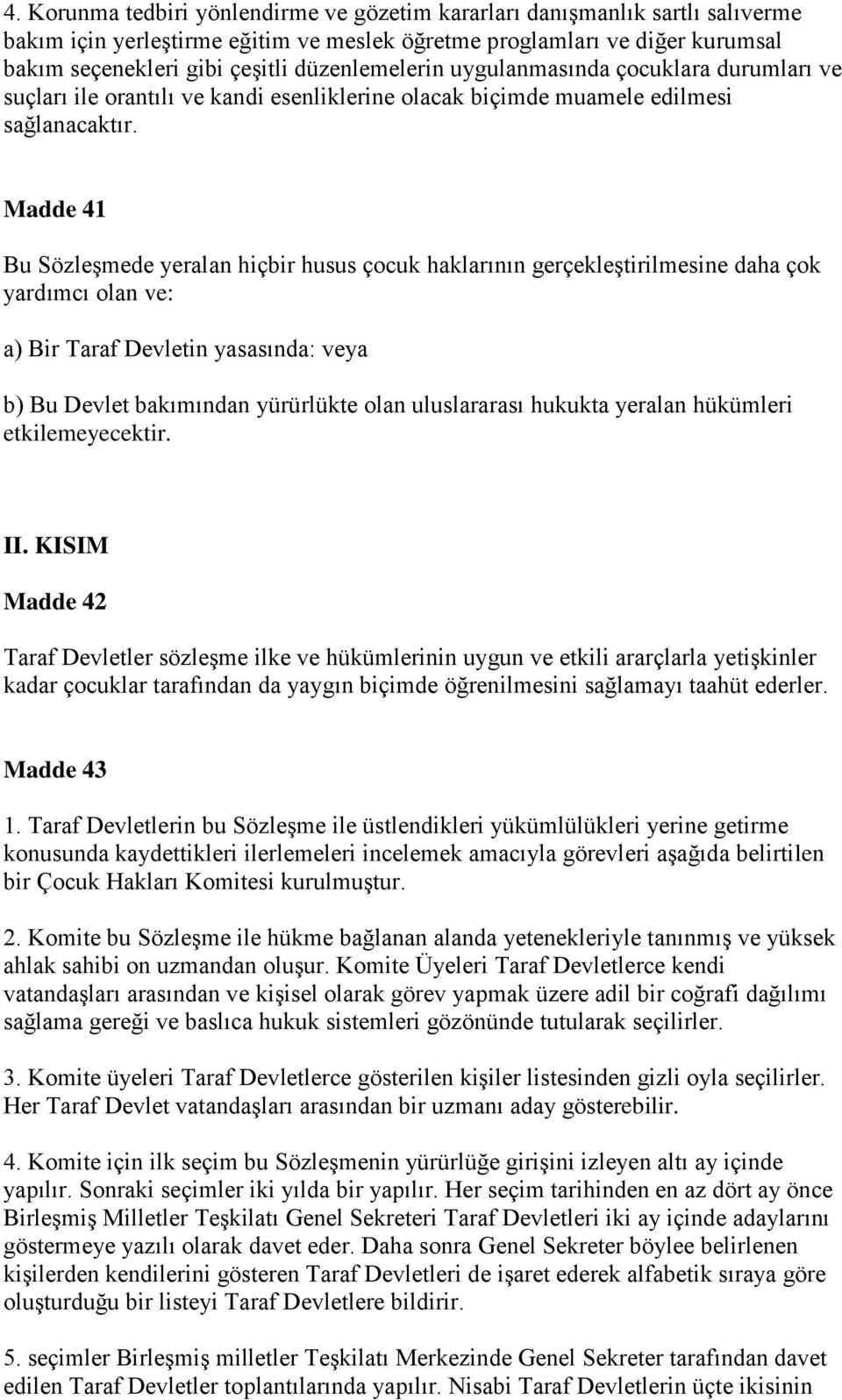 Madde 41 Bu Sözleşmede yeralan hiçbir husus çocuk haklarının gerçekleştirilmesine daha çok yardımcı olan ve: a) Bir Taraf Devletin yasasında: veya b) Bu Devlet bakımından yürürlükte olan uluslararası